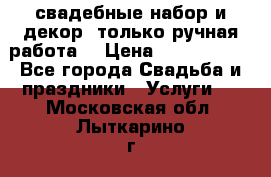 свадебные набор и декор (только ручная работа) › Цена ­ 3000-4000 - Все города Свадьба и праздники » Услуги   . Московская обл.,Лыткарино г.